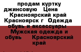 продам куртку джинсовую › Цена ­ 599 - Красноярский край, Красноярск г. Одежда, обувь и аксессуары » Мужская одежда и обувь   . Красноярский край